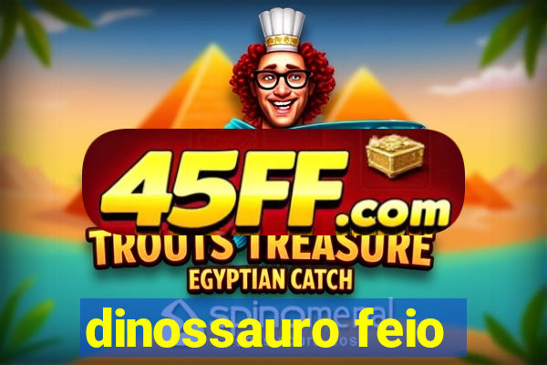 dinossauro feio